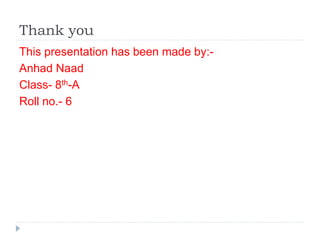Thank you
This presentation has been made by:-
Anhad Naad
Class- 8th-A
Roll no.- 6
 
