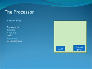 The Processor Control Unit Manages the  fetching decoding and executing of instructions ALU Control Unit 