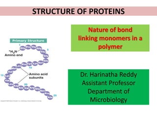 STRUCTURE OF PROTEINS
Dr. Harinatha Reddy
Assistant Professor
Department of
Microbiology
Nature of bond
linking monomers in a
polymer
 