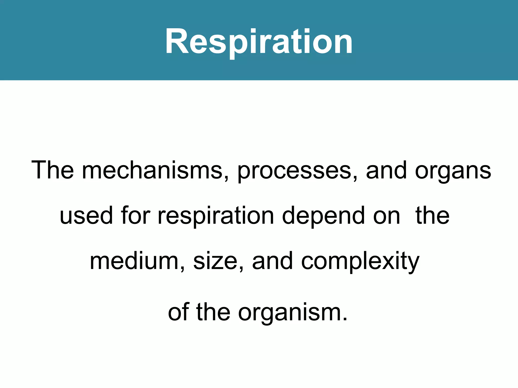Respiration
The mechanisms, processes, and organs
used for respiration depend on the
medium, size, and complexity
of the organism.
 