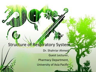 Structure of Respiratory System Dr. Shahriar Ahmed Guest Lecturer, Pharmacy Department, University of Asia Pacific 