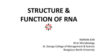 STRUCTURE &
FUNCTION OF RNA
INDRANI KAR
M.Sc Microbiology
St. George College of Management & Science
Bengaluru North University
 