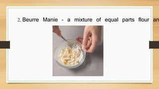 2. Beurre Manie – a mixture of equal parts flour an
 