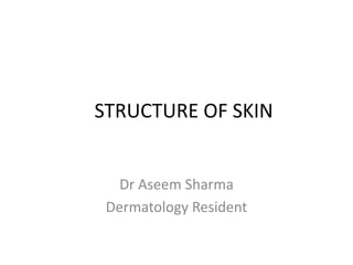 STRUCTURE OF SKIN
Dr Aseem Sharma
Dermatology Resident
 