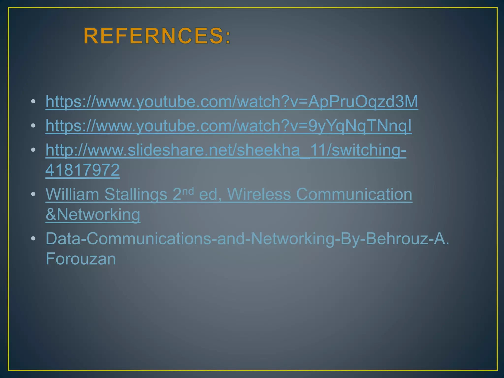• https://www.youtube.com/watch?v=ApPruOqzd3M
• https://www.youtube.com/watch?v=9yYqNqTNnqI
• http://www.slideshare.net/sheekha_11/switching-
41817972
• William Stallings 2nd ed, Wireless Communication
&Networking
• Data-Communications-and-Networking-By-Behrouz-A.
Forouzan
 