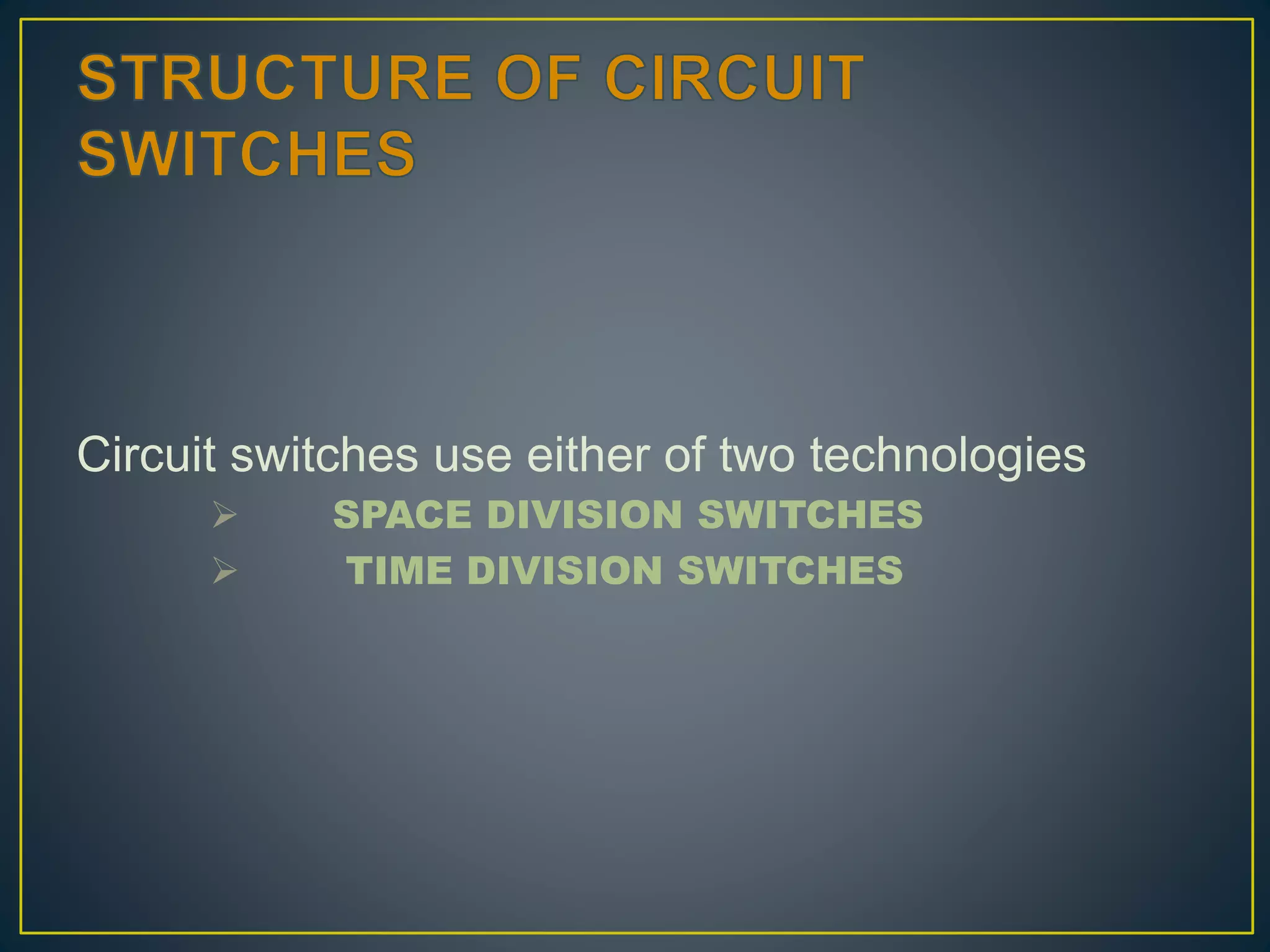 Circuit switches use either of two technologies
 SPACE DIVISION SWITCHES
 TIME DIVISION SWITCHES
 