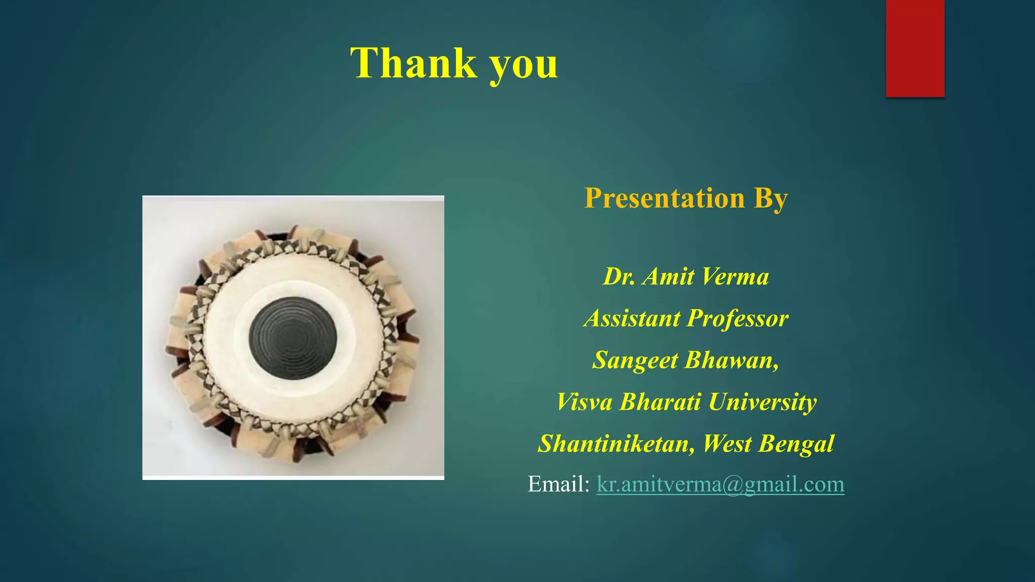 Thank you
Presentation By
Dr. Amit Verma
Assistant Professor
Sangeet Bhawan,
Visva Bharati University
Shantiniketan, West Bengal
Email: kr.amitverma@gmail.com