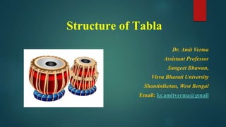 Structure of Tabla
Dr. Amit Verma
Assistant Professor
Sangeet Bhawan,
Visva Bharati University
Shantiniketan, West Bengal
Email: kr.amitverma@gmail
 