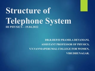 Structure of
Telephone System
III PHYSICS – 19.04.2022
DR.R.HEPZI PRAMILA DEVAMANI,
ASSISTANT PROFESSOR OF PHYSICS,
V.V.VANNIAPERUMAL COLLEGE FOR WOMEN,
VIRUDHUNAGAR.
 