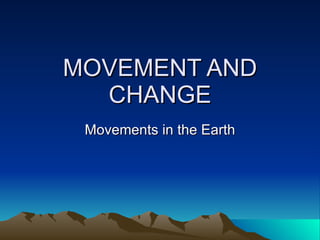 MOVEMENT AND CHANGE Movements in the Earth 