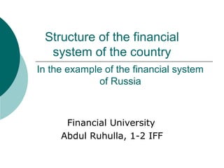 Structure of the financial
system of the country
Financial University
Abdul Ruhulla, 1-2 IFF
In the example of the financial system
of Russia
 