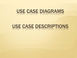 USE CASE DIAGRAMS
1
USE CASE DESCRIPTIONS
 