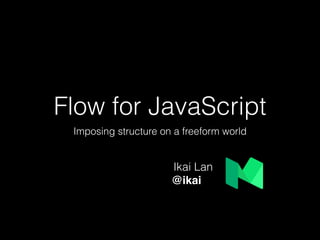 Flow for JavaScript
Imposing structure on a freeform world
Ikai Lan
@ikai
 