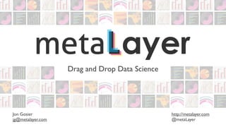 Drag and Drop Data Science




Jon Gosier                                      http://metalayer.com
jg@metalayer.com                                @metaLayer
 