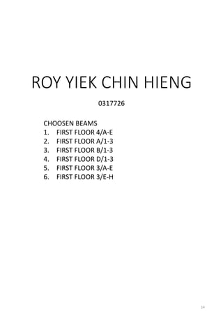 ROY YIEK CHIN HIENG
0317726
CHOOSEN BEAMS
1. FIRST FLOOR 4/A-E
2. FIRST FLOOR A/1-3
3. FIRST FLOOR B/1-3
4. FIRST FLOOR D/1-3
5. FIRST FLOOR 3/A-E
6. FIRST FLOOR 3/E-H
14
 