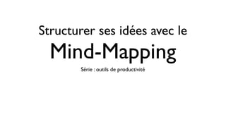 Structurer ses idées avec le
  Mind-Mapping
       Série : outils de productivité
 