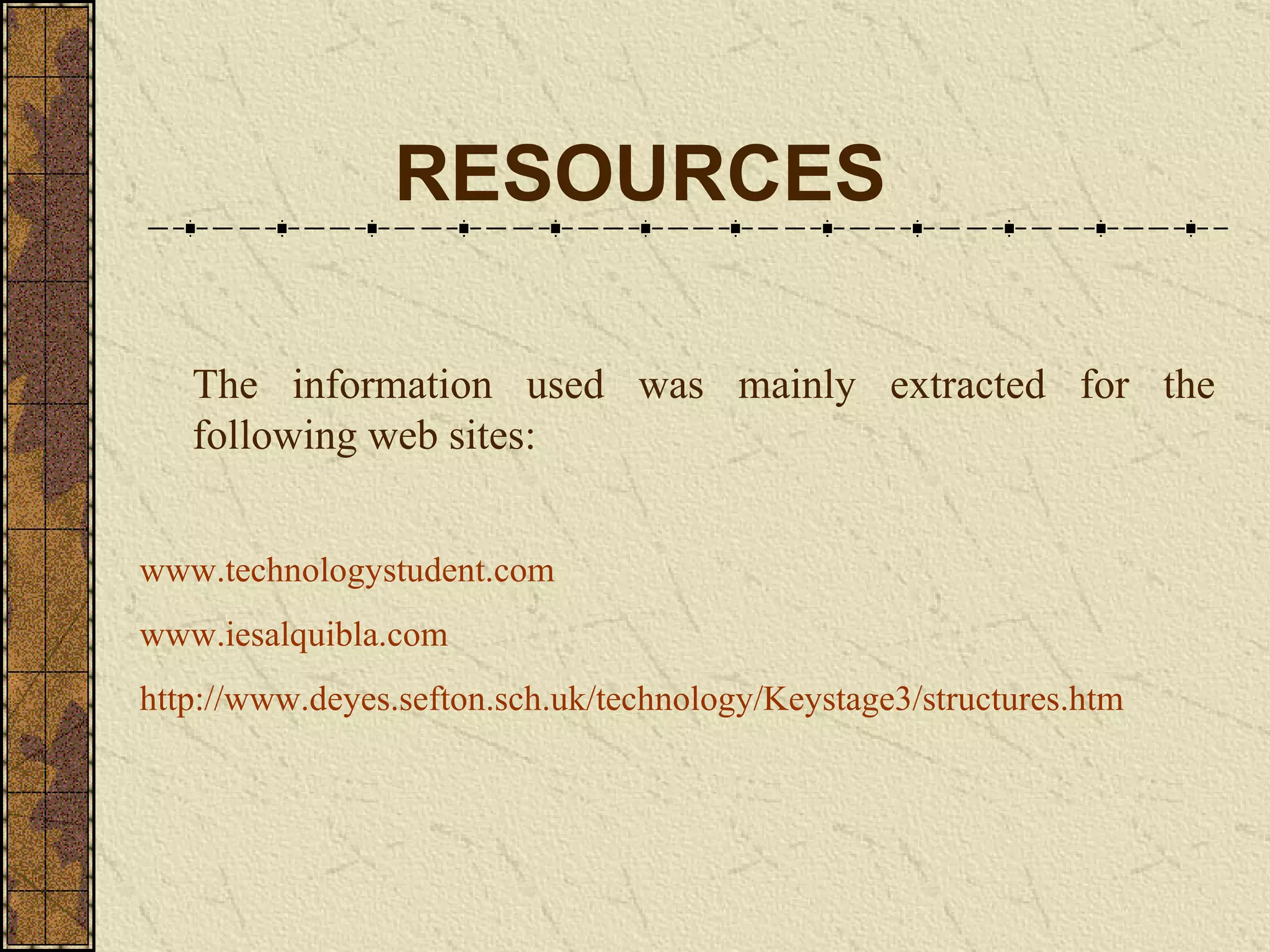 www.technologystudent.com www.iesalquibla. com http://www.deyes.sefton.sch.uk/technology/Keystage3/structures.htm RESOURCES The information used was mainly extracted for the following web sites: 