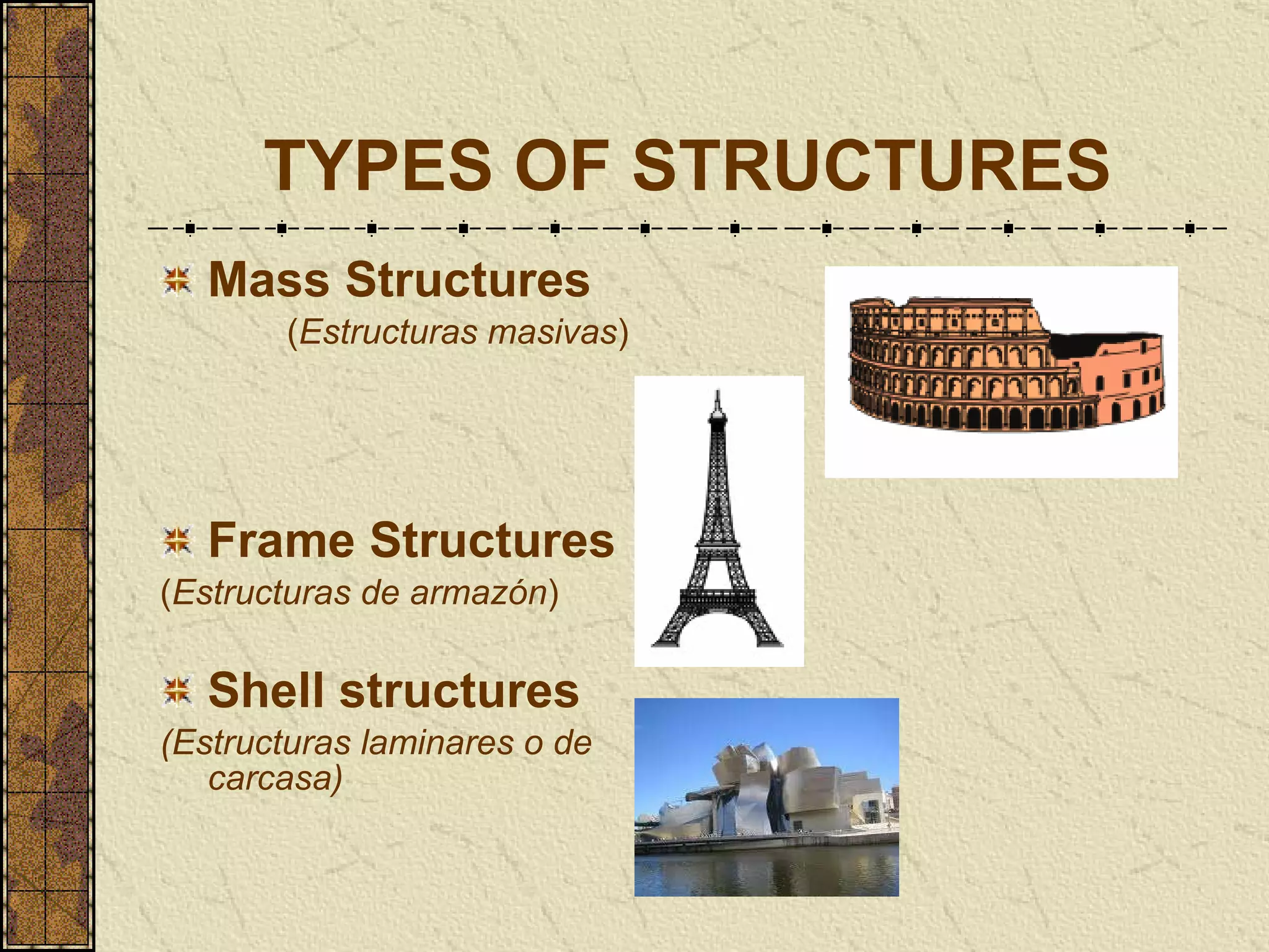 TYPES OF STRUCTURES Mass Structures ( Estructuras masivas ) Frame Structures ( Estructuras de armazón ) Shell structures (Estructuras laminares o de carcasa) 