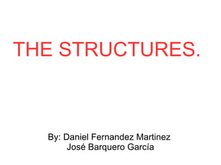 THE STRUCTURES. By: Daniel Fernandez Martinez  José Barquero García 
