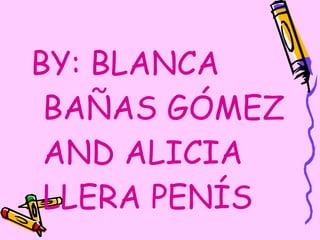BY: BLANCA BAÑAS GÓMEZ AND ALICIA LLERA PENÍS 