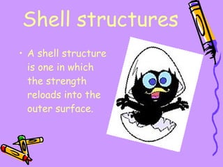 Shell structures A shell structure is one in which  the strength reloads into the outer surface. 