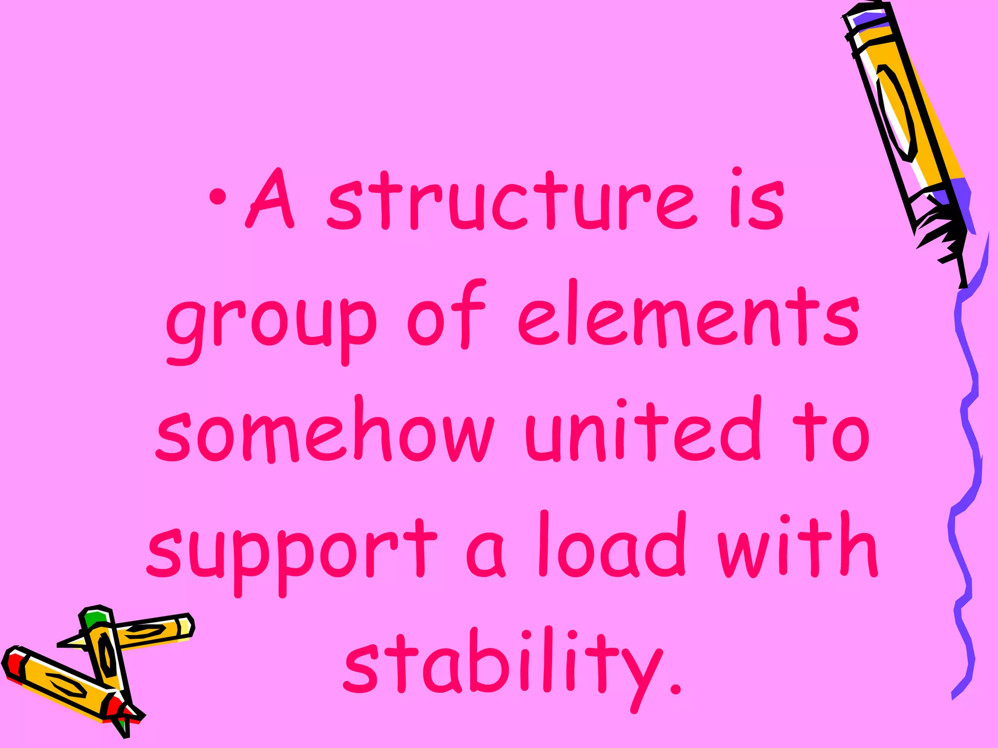 A structure is group of elements somehow united to support a load with stability. 