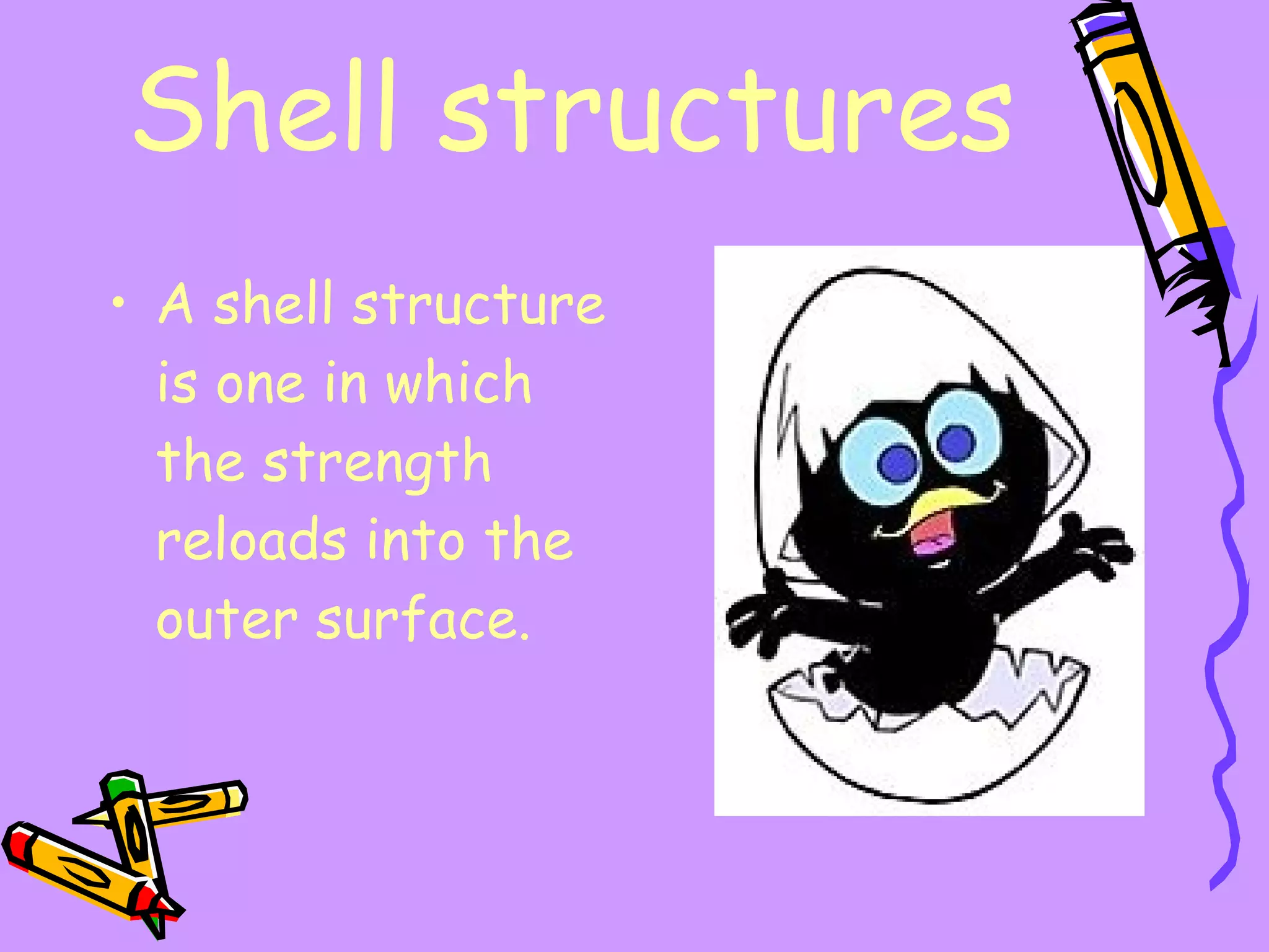 Shell structures A shell structure is one in which  the strength reloads into the outer surface. 