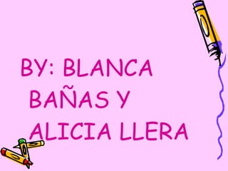 BY: BLANCA BAÑAS Y ALICIA LLERA 