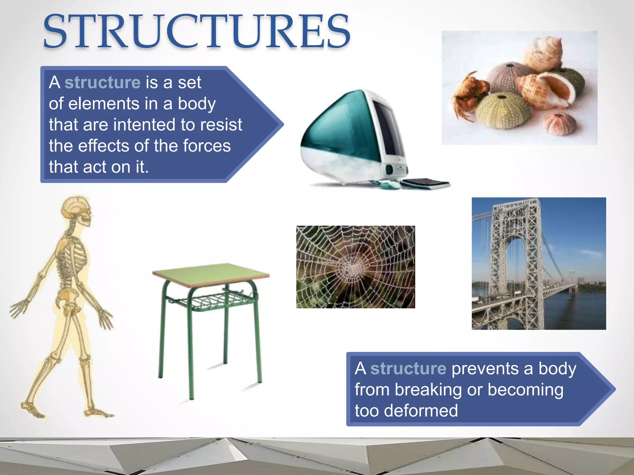 STRUCTURES
A structure is a set
of elements in a body
that are intented to resist
the effects of the forces
that act on it.
A structure prevents a body
from breaking or becoming
too deformed
 