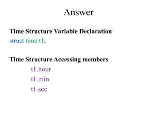 Answer
Time Structure Variable Declaration
struct time t1;
Time Structure Accessing members
t1.hour
t1.min
t1.sec
 
