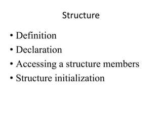 Structure
• Definition
• Declaration
• Accessing a structure members
• Structure initialization
 