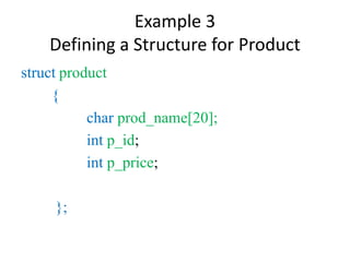 Example 3
Defining a Structure for Product
struct product
{
char prod_name[20];
int p_id;
int p_price;
};
 