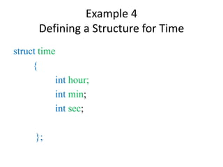 Example 4
Defining a Structure for Time
struct time
{
int hour;
int min;
int sec;
};
 