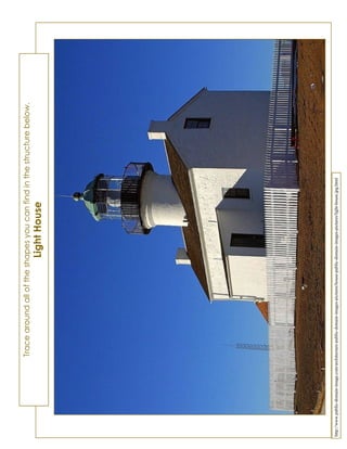 Tracearoundalloftheshapesyoucanfindinthestructurebelow.
LightHouse
http://www.public-domain-image.com/architecture-public-domain-images-pictures/house-public-domain-images-pictures/light-house.jpg.html
 
