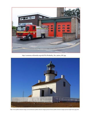 http://commons.wikimedia.org/wiki/File:Wetherby_fire_station_001.jpg
http://www.public-domain-image.com/architecture-public-domain-images-pictures/house-public-domain-images-pictures/light-house.jpg.html
 