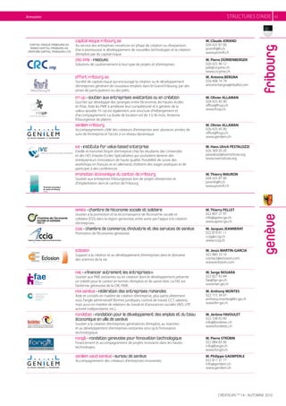 Annuaires                                                                                                     struCtures D’aIDe          43




            Capital Risque Fribourg SA                                                           M. Claude JORAND
            au service des entreprises novatrices en phase de création ou d’expansion.           026 425 87 00




                                                                                                                                 fribourg
            Vise à promouvoir le développement de nouvelles technologies et la création          promfr@fr.ch
            d’emplois par du capital-risque.                                                     www.promfr.ch
            CRC-PME • FRIBOURG                                                                   M. Pierre DÜRRENBERGER
            solutions de cautionnement à tout type de projets et d’entreprises.                  026 425 46 12
                                                                                                 pdr@crcpme.ch
                                                                                                 www.crcpme.ch
            Effort Fribourg SA                                                                   M. Antoine BERGNA
            société de capital-risque qui encourage la création ou le développement              026 408 74 74
            d’entreprises générant de nouveaux emplois dans le Grand-Fribourg, par des           antoine.bergna@nbafid.com
            prises de participations ou des prêts.
            Fri Up • Soutien aux entreprises existantes ou en création                           M. Olivier ALLAMAN
            Guichet qui développe des synergies entre l’économie, les Hautes écoles              026 425 45 00
            et l’etat. aide les PMe à améliorer leur compétitivité et à générer de la            office@friup.ch
            valeur ajoutée. Fri up est également une structure d’hébergement et                  www.friup.ch
            d’accompagnement. La durée de location est de 3 à 36 mois. antenne
            fribourgeoise de platinn.
            Genilem Fribourg                                                                     M. Olivier ALLAMAN
            accompagnement ciblé des créateurs d’entreprises avec plusieurs années de            026 425 45 00
            suivi de l’entreprise et l’accès à un réseau dynamique.                              office@friup.ch
                                                                                                 www.genilem.ch

            IVE • Institute for Value-based Enterprise                                           M. Hans Ulrich PESTALOZZI
            eveille et transmet l’esprit d’entreprise chez les étudiants des universités         026 309 20 20
            et des Hes (Hautes ecoles spécialisées) qui souhaitent devenir des                   pestalozzi@iveinstitute.org
            entrepreneurs innovateurs de haute qualité. Possibilité de suivre des                www.iveinstitute.org
            workshops en français et en allemand, d’obtenir des stages pratiques et de
            participer à des conférences.
            Promotion économique du canton de Fribourg                                           M. Thierry MAURON
            soutien aux entreprises fribourgeoises lors de projets d’extension et                026 425 87 00
            d’implantation dans le canton de Fribourg.                                           promfr@fr.ch
                                                                                                 www.promfr.ch




            APRÈS • Chambre de l’économie sociale et solidaire                                   M. Thierry PELLET
            soutien à la promotion et la reconnaissance de l’économie sociale et                 022 807 27 97




                                                                                                                                 genève
            solidaire (ess) dans la région genevoise, entre autre par l’appui à la création      info@apres-ge.ch
            d’entreprises.                                                                       www.apres-ge.ch
            CCIG • Chambre de commerce, d’industrie et des services de Genève                    M. Jacques JEANNERAT
            Promotion de l’économie genevoise.                                                   022 819 91 11
                                                                                                 ccig@ccig.ch
                                                                                                 www.ccig.ch

            Eclosion                                                                             M. Jesús MARTIN-GARCIA
            support à la création et au développement d’entreprises dans le domaine              022 880 10 10
            des sciences de la vie.                                                              contact@eclosion.com
                                                                                                 www.eclosion.com

            FAE • «financer autrement les entreprises»                                           M. Serge NOUARA
            soutien aux PMe existantes ou en création dont le développement présente             022 827 42 84
            un intérêt pour le canton en termes d’emplois et de savoir-faire. La Fae est         fae@fae-ge.ch
            l’antenne genevoise de la CrC-PMe.                                                   www.fae-ge.ch
            FER Genève • Fédération des entreprises romandes                                     M. Anthony MONTES
            aide et conseils en matière de création d’entreprise, plus particulièrement          022 715 34 97
            sous l’angle administratif (formes juridiques, contrat de travail, CCt, salaires),   anthony.montes@fer-ge.ch
            mais aussi en matière de relations du travail et d’assurances sociales (aVs, LPP,    www.fer-ge.ch
            activité indépendante, etc.).
            Fondetec • Fondation pour le développement des emplois et du tissu                   M. Jérôme FAVOULET
            économique en Ville de Genève                                                        022 338 03 60
            soutien à la création d’entreprises génératrices d’emplois, au maintien              info@fondetec.ch
                                                                                                 www.fondetec.ch
            et au développement d’entreprises existantes ainsi qu’à l’innovation
            technologique.
            Fongit • Fondation genevoise pour l’innovation technologique                         M. Pierre STRÜBIN
            Financement et accompagnement de projets innovants dans les hautes                   022 884 83 00
            technologies.                                                                        info@fongit.ch
                                                                                                 www.fongit.ch
            Genilem Vaud-Genève • Bureau de Genève                                               M. Philippe GAEMPERLE
            accompagnement des créateurs d’entreprises innovantes.                               022 817 37 77
                                                                                                 info@genilem.ch
                                                                                                 www.genilem.ch




                                                                                                        Créateurs No 14 - autoMNe 2010
 