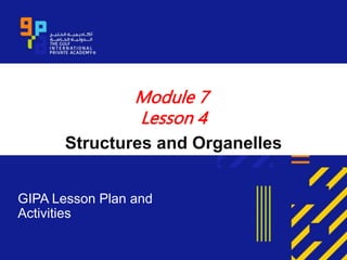 Module 7
Lesson 4
Structures and Organelles
GIPA Lesson Plan and
Activities
 