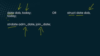 date dob, today; OR struct date dob,
today;
strdate adm_date, join_date;
↓
↓ ↓
-
-
-
.
-
↑ T
 