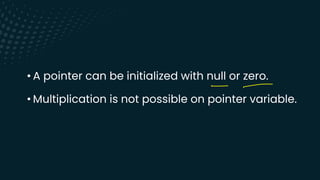 • A pointer can be initialized with null or zero.
• Multiplication is not possible on pointer variable.
-
 
