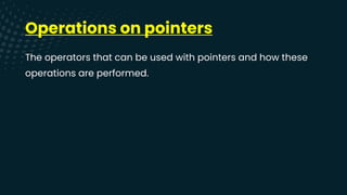 Operations on pointers
The operators that can be used with pointers and how these
operations are performed.
 