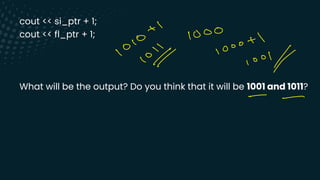 cout << si_ptr + 1;
cout << fl_ptr + 1;
What will be the output? Do you think that it will be 1001 and 1011?
-
0
1000 &
O - 1000
+
&
/ 100l ⑪
- -
 