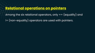 Relational operations on pointers
Among the six relational operators, only == (equality) and
!= (non-equality) operators are used with pointers.
 