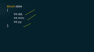 Struct date
{
int dd;
int mm;
int yy;
};
-
-
-
 