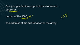 Can you predict the output of the statement :
cout<<ar;
output will be 1000
The address of the first location of the array
-
P as
-
 