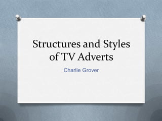 Structures and Styles
of TV Adverts
Charlie Grover
 