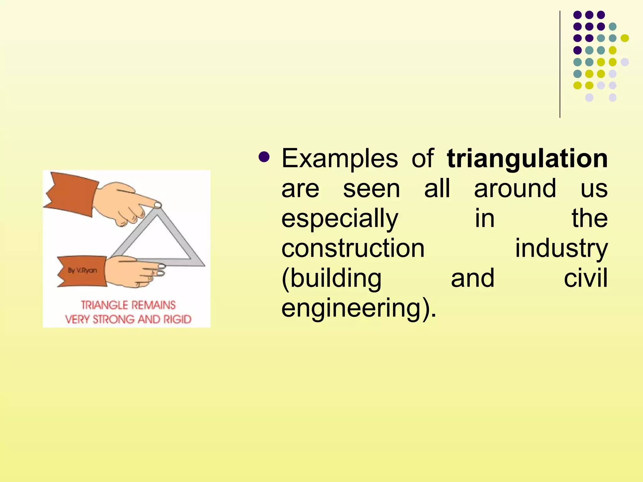  Examples of triangulation
are seen all around us
especially in the
construction industry
(building and civil
engineering).
 