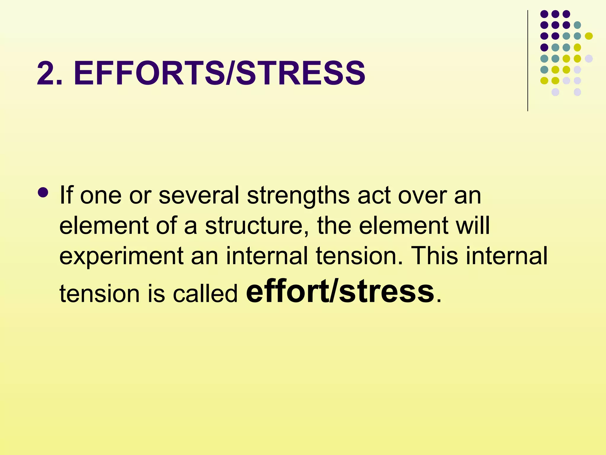 2. EFFORTS/STRESS
 If one or several strengths act over an
element of a structure, the element will
experiment an internal tension. This internal
tension is called effort/stress.
 