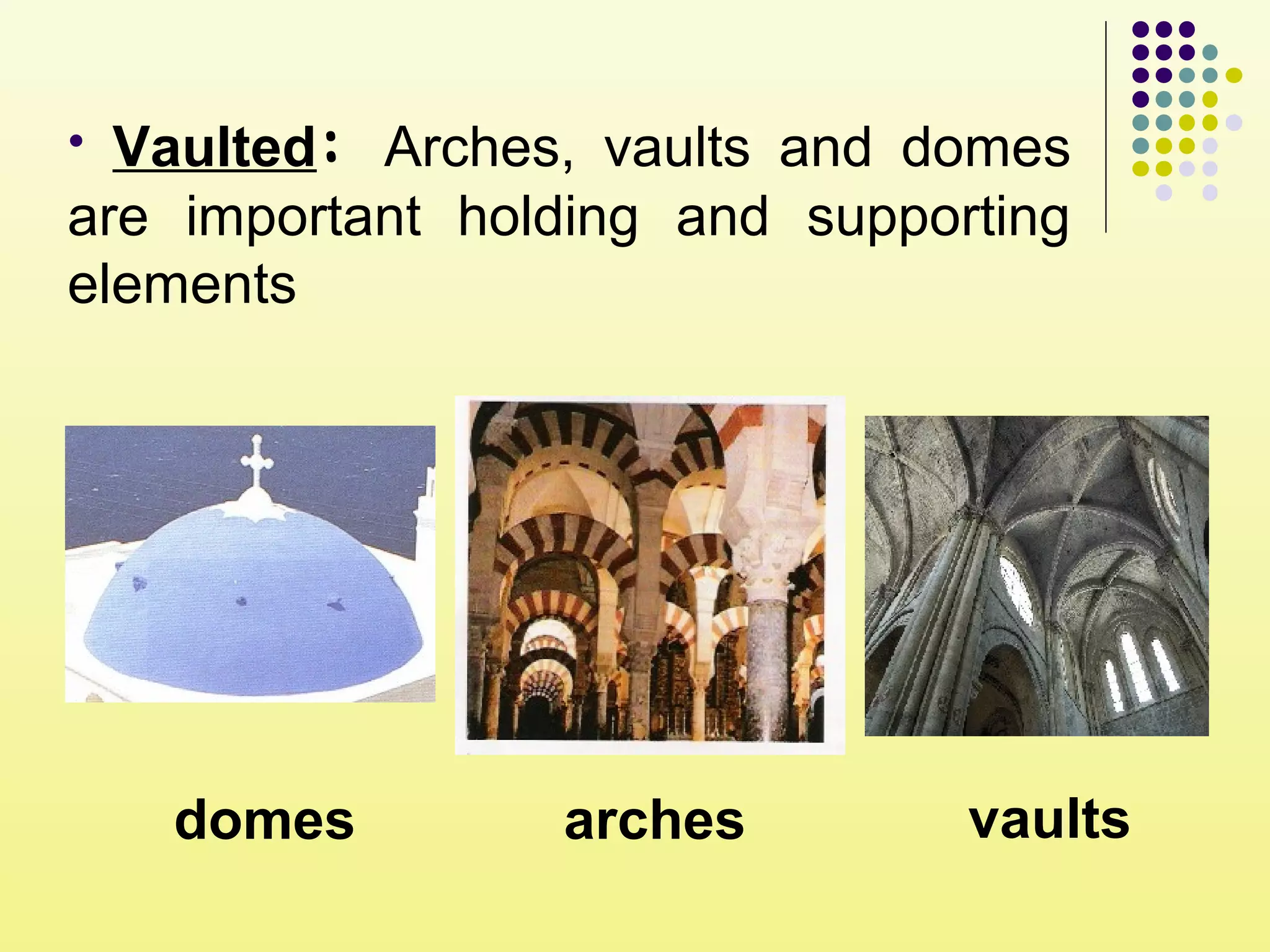 • Vaulted: Arches, vaults and domes
are important holding and supporting
elements
arches vaultsdomes
 
