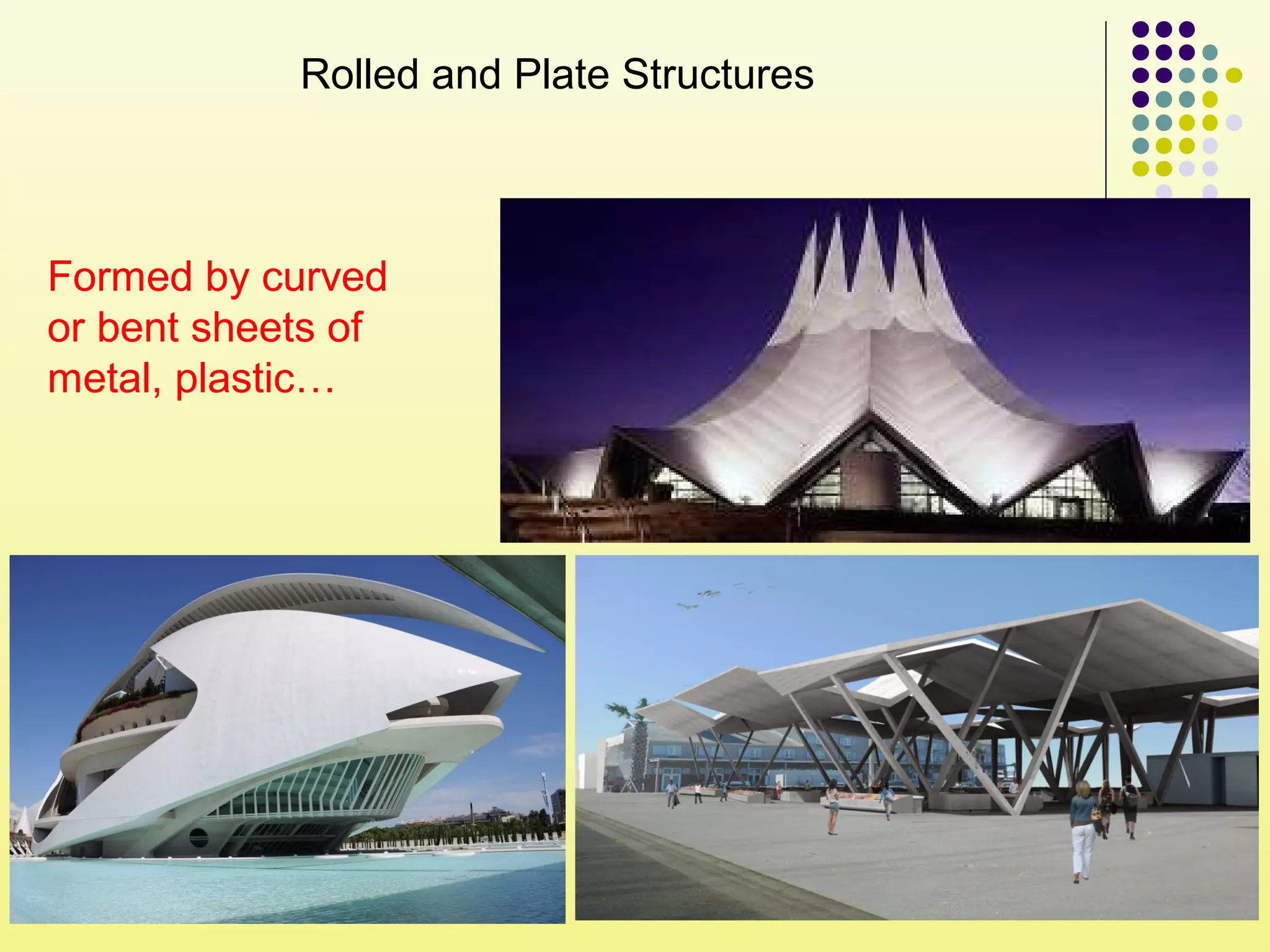 Rolled and Plate Structures
Formed by curved
or bent sheets of
metal, plastic…
 