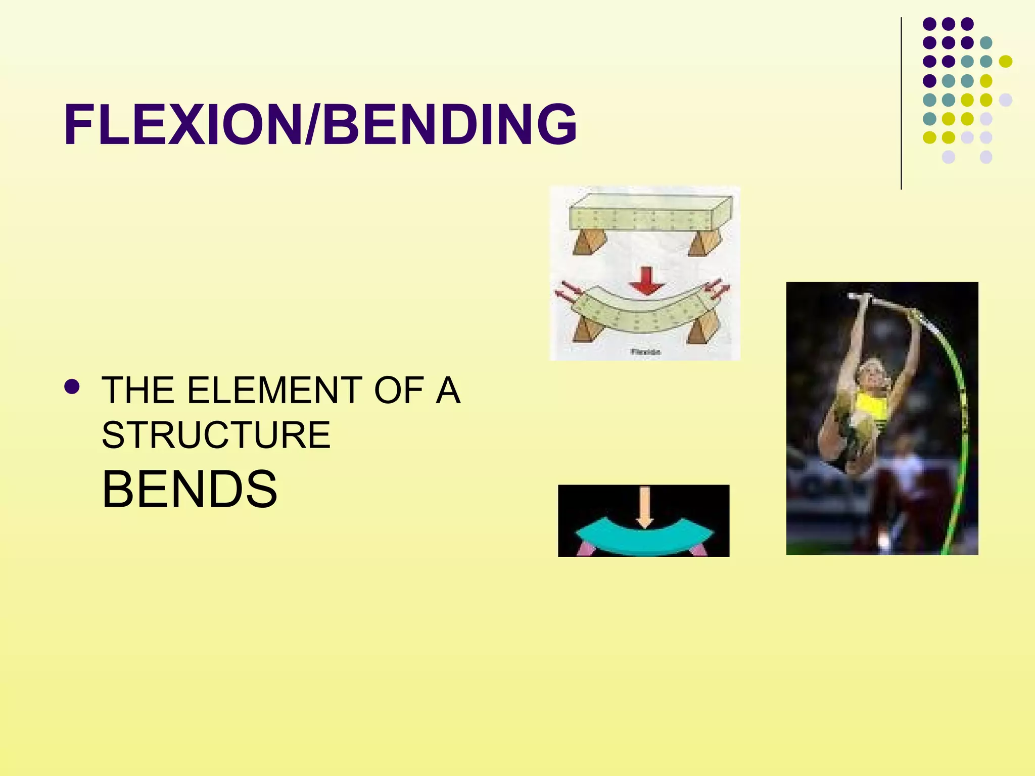 FLEXION/BENDING
 THE ELEMENT OF A
STRUCTURE
BENDS
 
